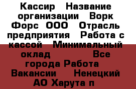 Кассир › Название организации ­ Ворк Форс, ООО › Отрасль предприятия ­ Работа с кассой › Минимальный оклад ­ 28 000 - Все города Работа » Вакансии   . Ненецкий АО,Харута п.